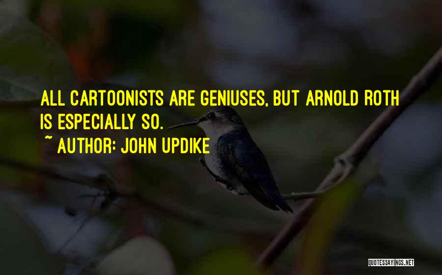 John Updike Quotes: All Cartoonists Are Geniuses, But Arnold Roth Is Especially So.