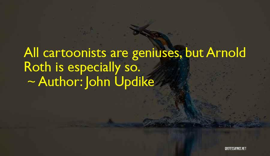 John Updike Quotes: All Cartoonists Are Geniuses, But Arnold Roth Is Especially So.