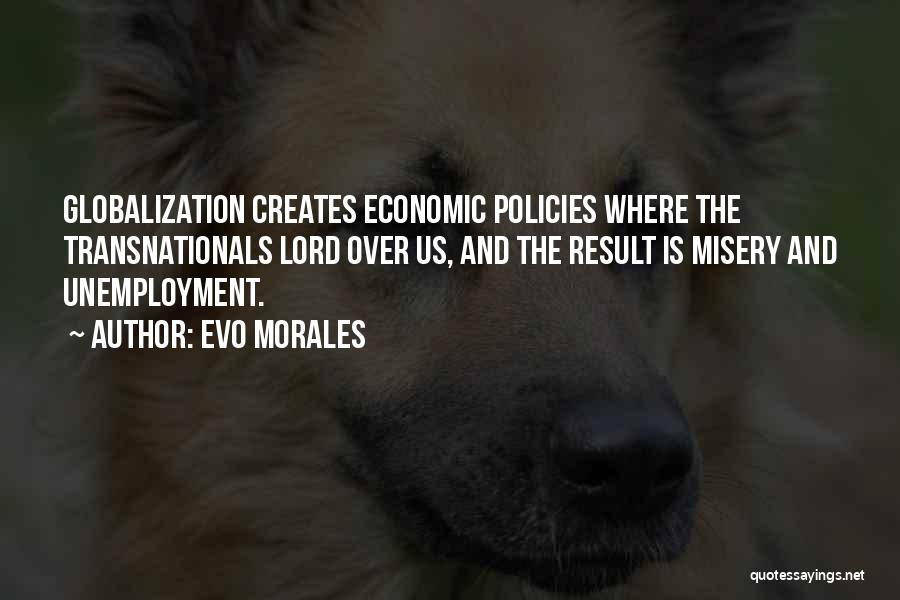 Evo Morales Quotes: Globalization Creates Economic Policies Where The Transnationals Lord Over Us, And The Result Is Misery And Unemployment.