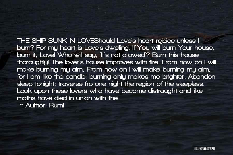 Rumi Quotes: The Ship Sunk In Loveshould Love's Heart Rejoice Unless I Burn? For My Heart Is Love's Dwelling. If You Will