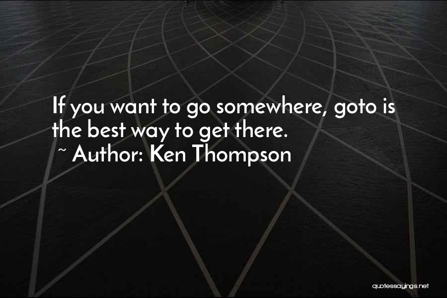 Ken Thompson Quotes: If You Want To Go Somewhere, Goto Is The Best Way To Get There.
