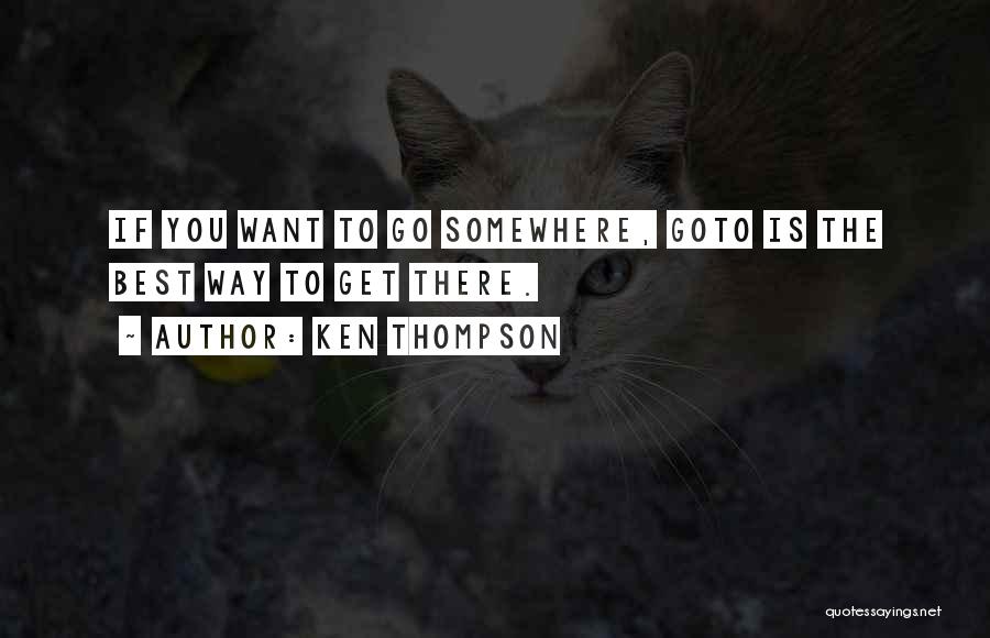 Ken Thompson Quotes: If You Want To Go Somewhere, Goto Is The Best Way To Get There.