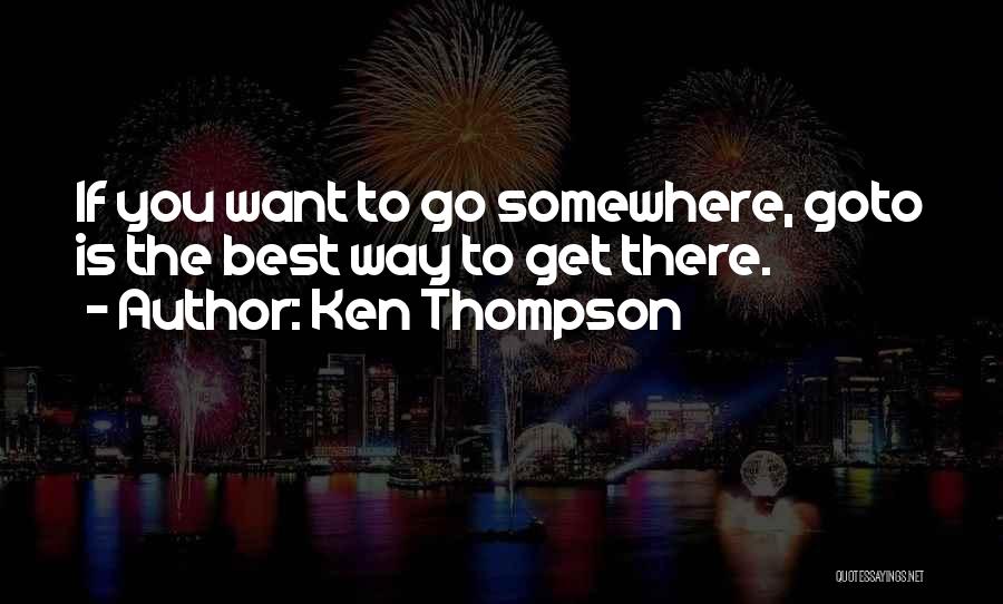 Ken Thompson Quotes: If You Want To Go Somewhere, Goto Is The Best Way To Get There.