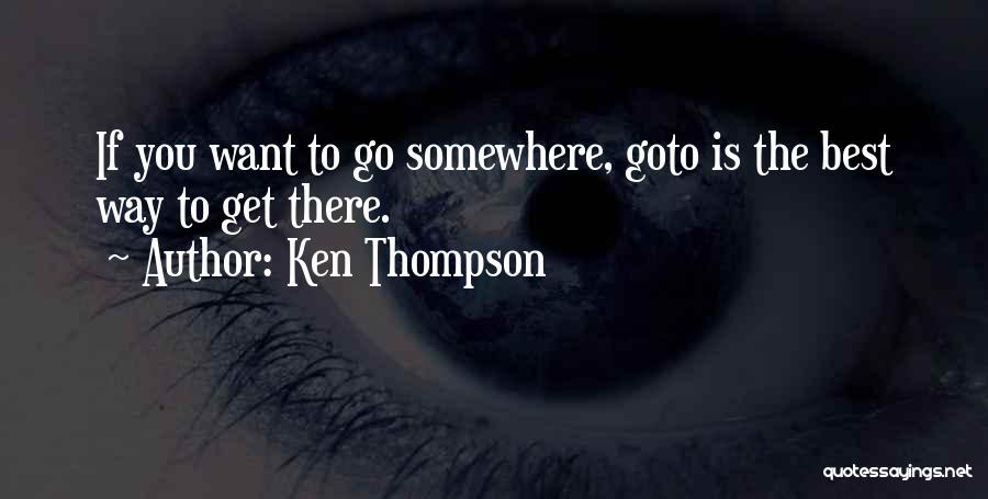 Ken Thompson Quotes: If You Want To Go Somewhere, Goto Is The Best Way To Get There.