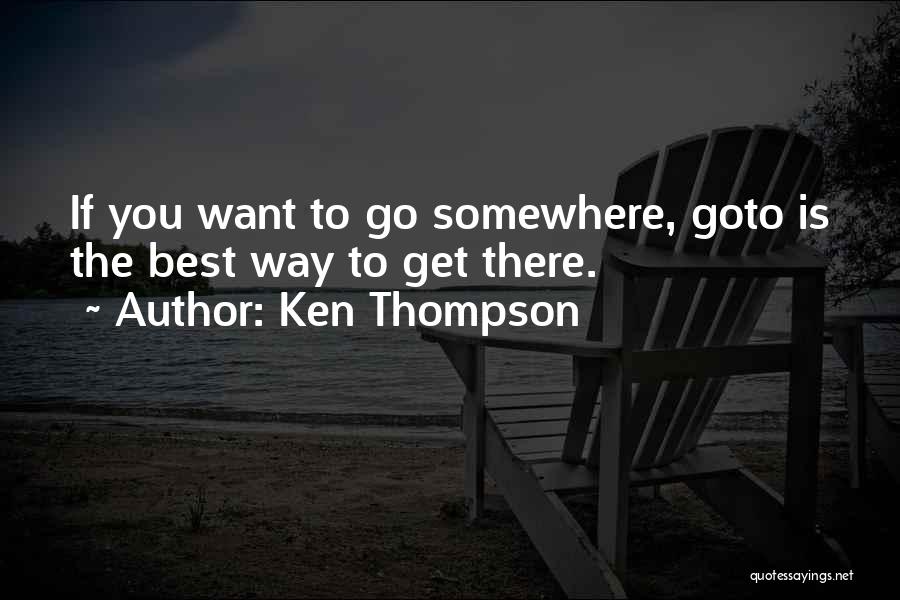 Ken Thompson Quotes: If You Want To Go Somewhere, Goto Is The Best Way To Get There.