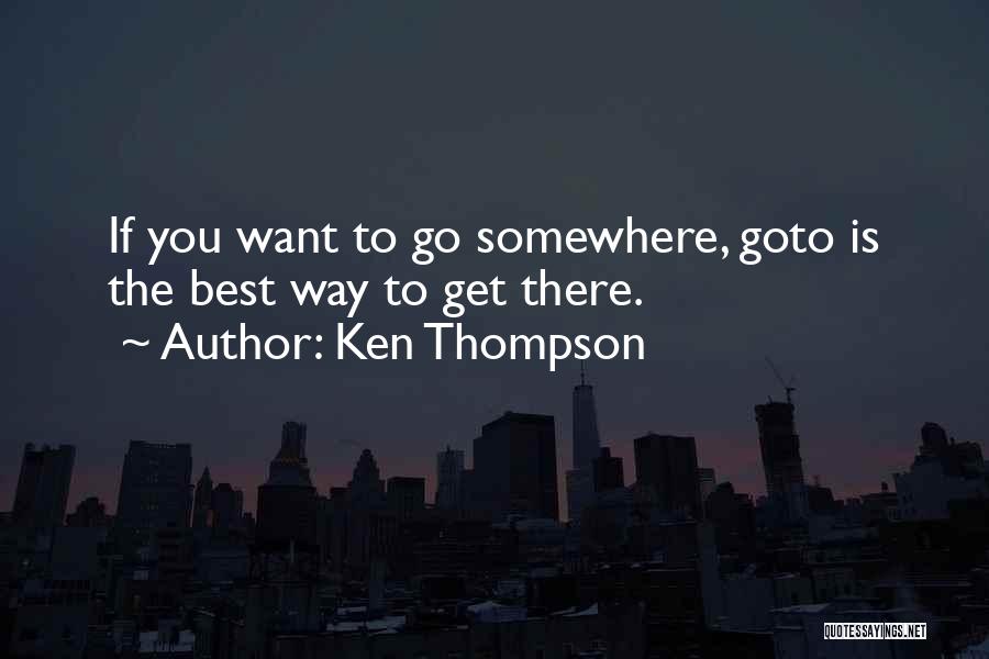 Ken Thompson Quotes: If You Want To Go Somewhere, Goto Is The Best Way To Get There.