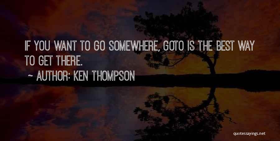 Ken Thompson Quotes: If You Want To Go Somewhere, Goto Is The Best Way To Get There.