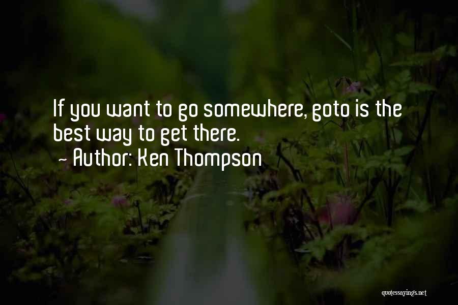 Ken Thompson Quotes: If You Want To Go Somewhere, Goto Is The Best Way To Get There.