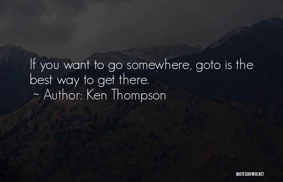 Ken Thompson Quotes: If You Want To Go Somewhere, Goto Is The Best Way To Get There.