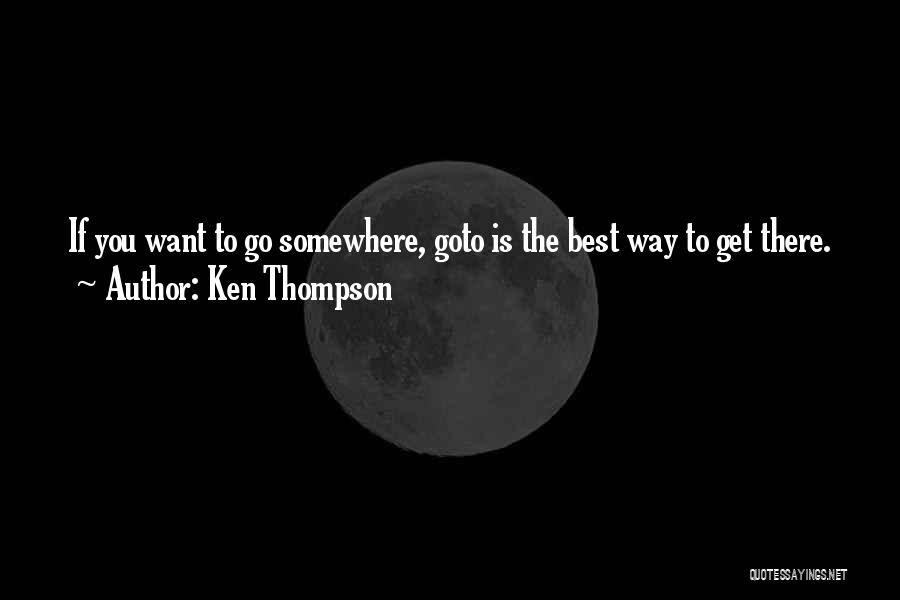 Ken Thompson Quotes: If You Want To Go Somewhere, Goto Is The Best Way To Get There.