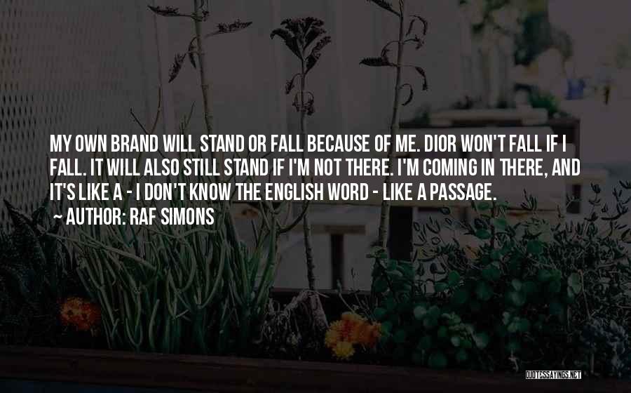 Raf Simons Quotes: My Own Brand Will Stand Or Fall Because Of Me. Dior Won't Fall If I Fall. It Will Also Still