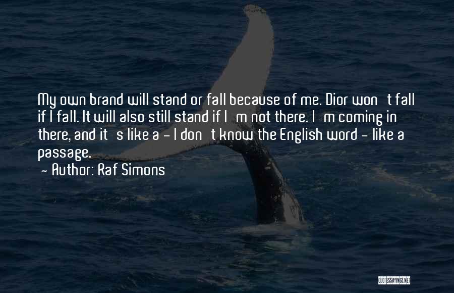 Raf Simons Quotes: My Own Brand Will Stand Or Fall Because Of Me. Dior Won't Fall If I Fall. It Will Also Still