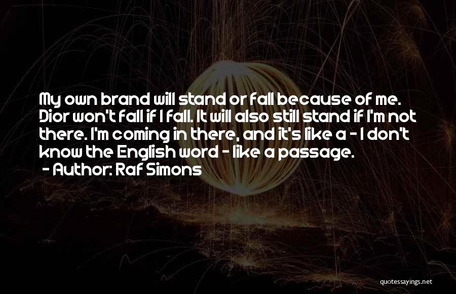 Raf Simons Quotes: My Own Brand Will Stand Or Fall Because Of Me. Dior Won't Fall If I Fall. It Will Also Still