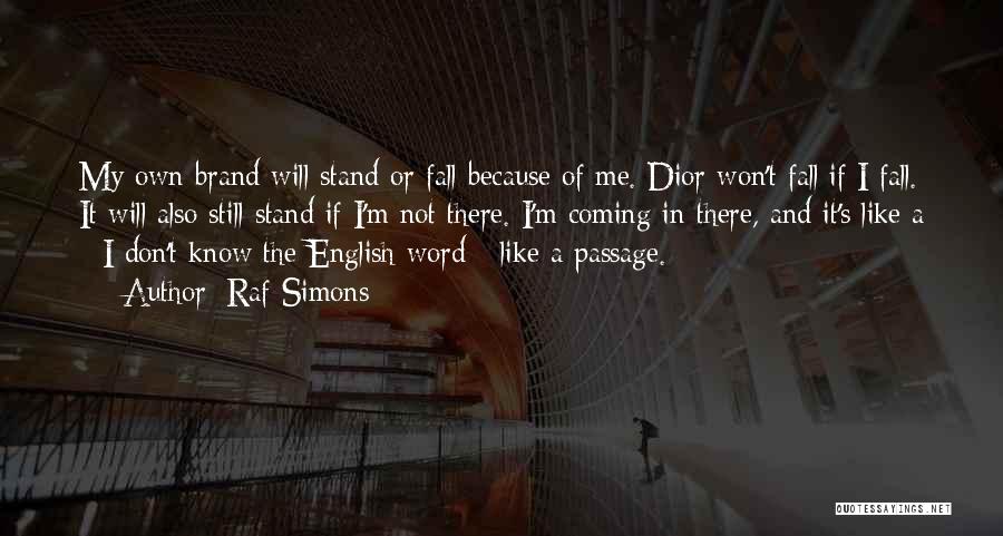 Raf Simons Quotes: My Own Brand Will Stand Or Fall Because Of Me. Dior Won't Fall If I Fall. It Will Also Still