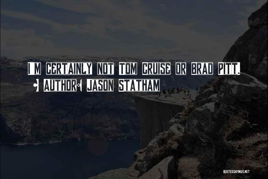 Jason Statham Quotes: I'm Certainly Not Tom Cruise Or Brad Pitt.