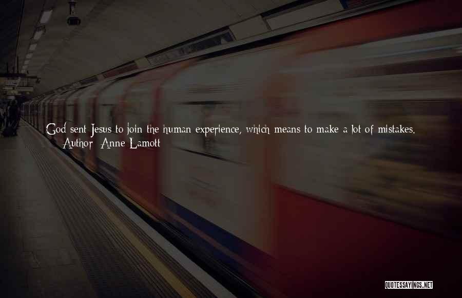 Anne Lamott Quotes: God Sent Jesus To Join The Human Experience, Which Means To Make A Lot Of Mistakes. Jesus Didn't Arrive Here