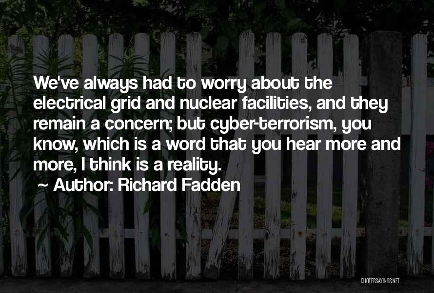 Richard Fadden Quotes: We've Always Had To Worry About The Electrical Grid And Nuclear Facilities, And They Remain A Concern; But Cyber-terrorism, You