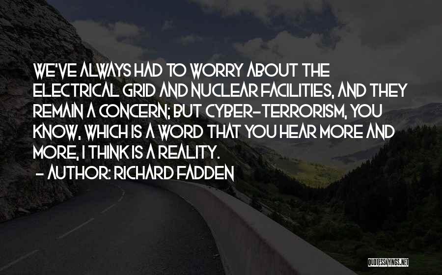 Richard Fadden Quotes: We've Always Had To Worry About The Electrical Grid And Nuclear Facilities, And They Remain A Concern; But Cyber-terrorism, You