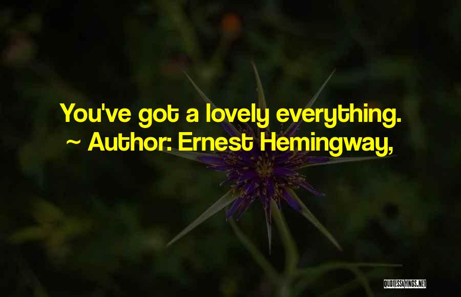 Ernest Hemingway, Quotes: You've Got A Lovely Everything.