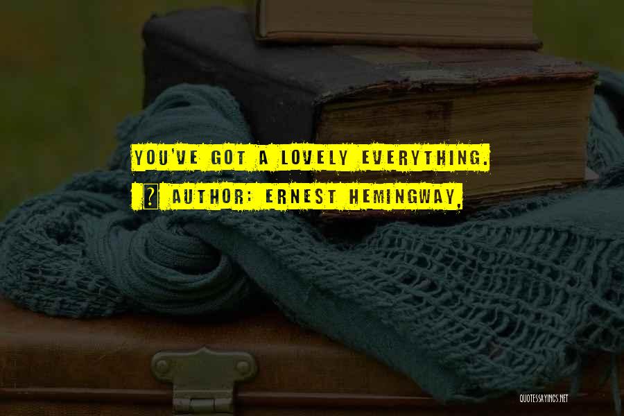 Ernest Hemingway, Quotes: You've Got A Lovely Everything.