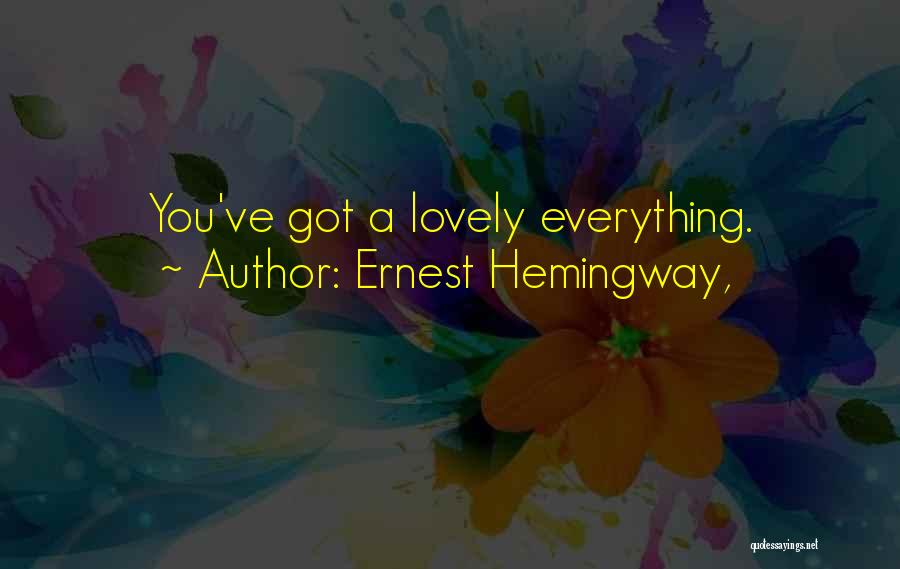 Ernest Hemingway, Quotes: You've Got A Lovely Everything.