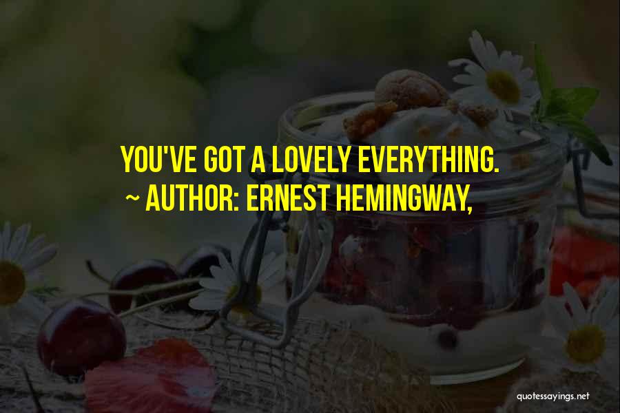 Ernest Hemingway, Quotes: You've Got A Lovely Everything.