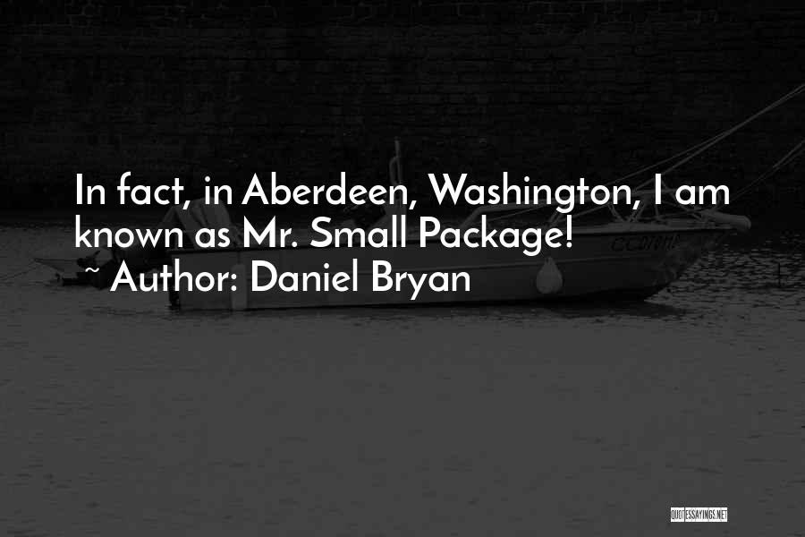 Daniel Bryan Quotes: In Fact, In Aberdeen, Washington, I Am Known As Mr. Small Package!