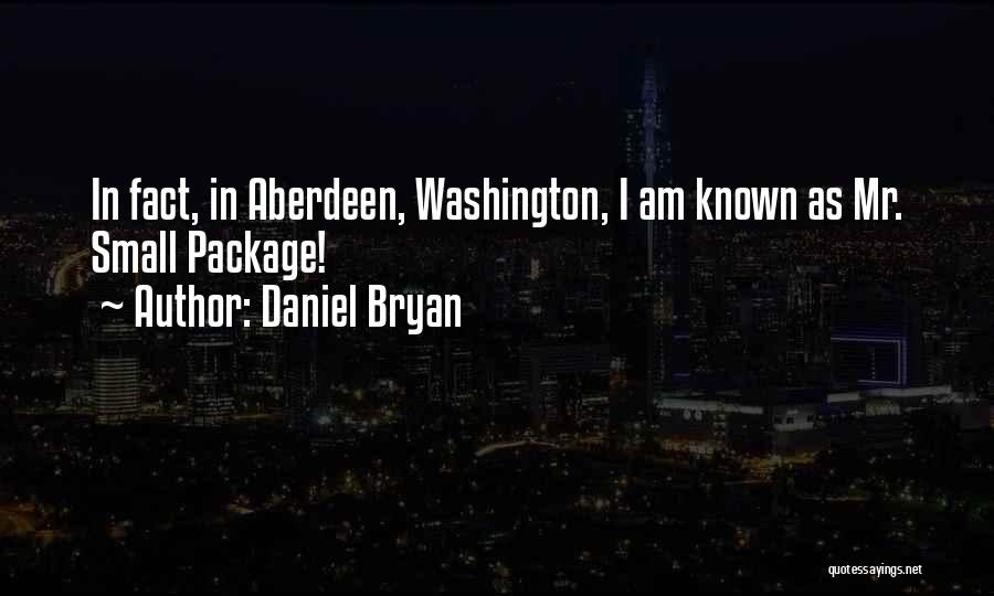 Daniel Bryan Quotes: In Fact, In Aberdeen, Washington, I Am Known As Mr. Small Package!