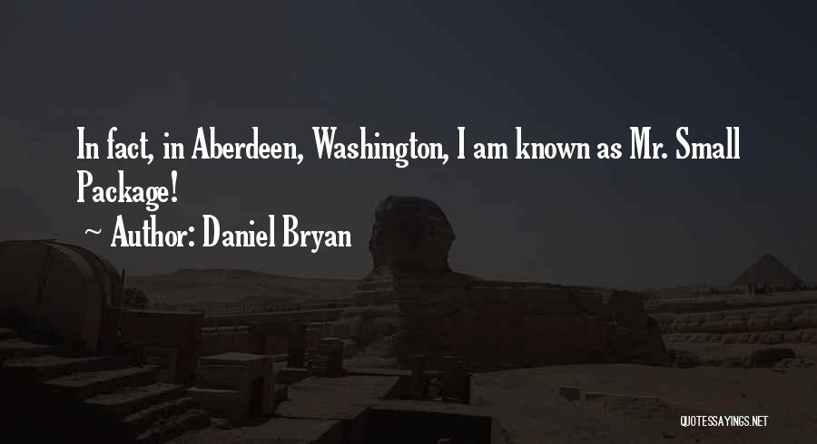 Daniel Bryan Quotes: In Fact, In Aberdeen, Washington, I Am Known As Mr. Small Package!