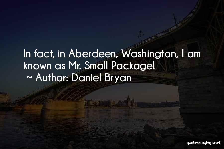 Daniel Bryan Quotes: In Fact, In Aberdeen, Washington, I Am Known As Mr. Small Package!