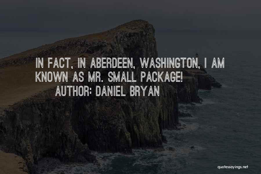 Daniel Bryan Quotes: In Fact, In Aberdeen, Washington, I Am Known As Mr. Small Package!