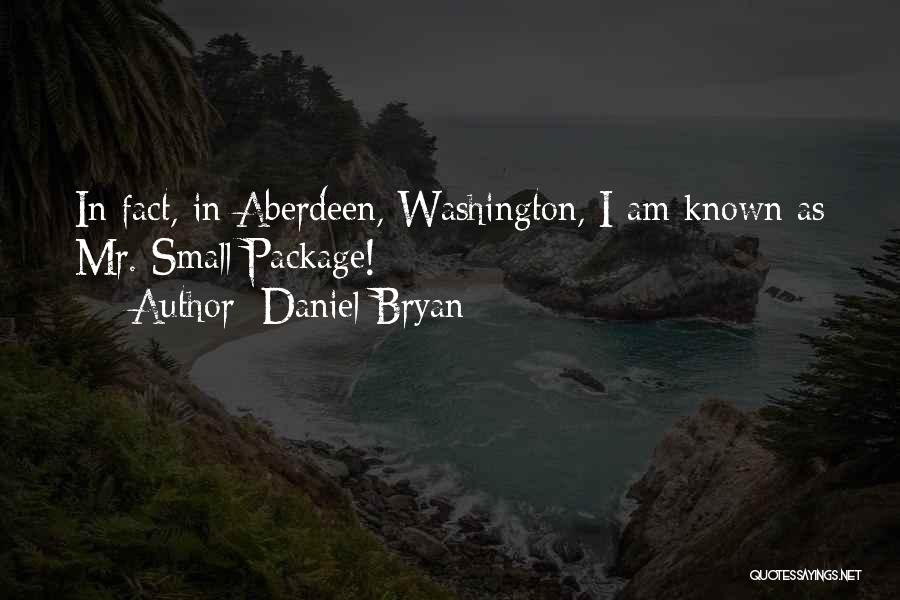 Daniel Bryan Quotes: In Fact, In Aberdeen, Washington, I Am Known As Mr. Small Package!