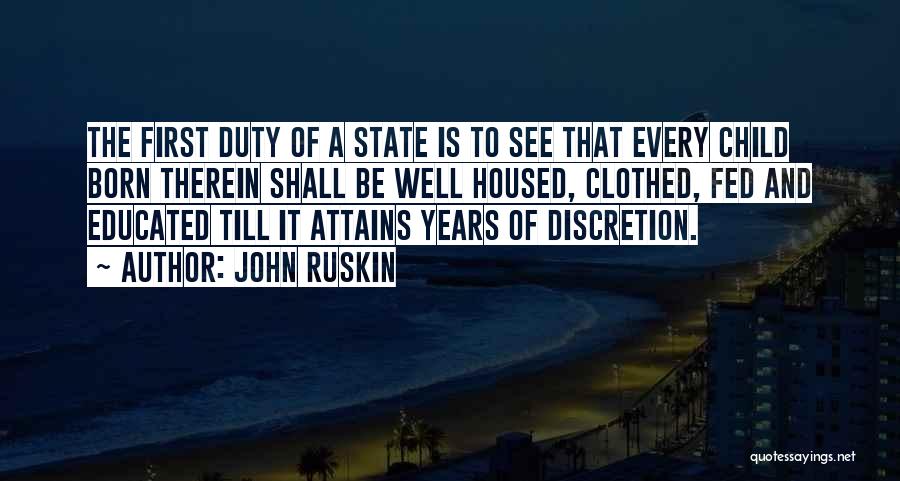 John Ruskin Quotes: The First Duty Of A State Is To See That Every Child Born Therein Shall Be Well Housed, Clothed, Fed