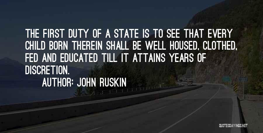John Ruskin Quotes: The First Duty Of A State Is To See That Every Child Born Therein Shall Be Well Housed, Clothed, Fed