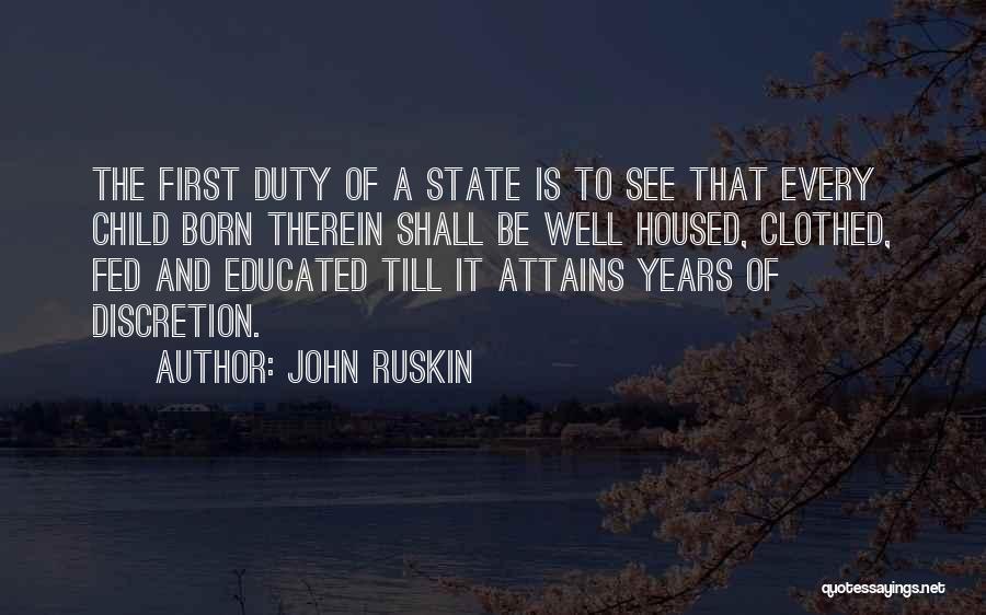 John Ruskin Quotes: The First Duty Of A State Is To See That Every Child Born Therein Shall Be Well Housed, Clothed, Fed