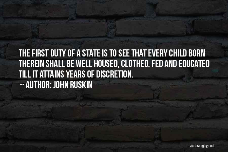 John Ruskin Quotes: The First Duty Of A State Is To See That Every Child Born Therein Shall Be Well Housed, Clothed, Fed