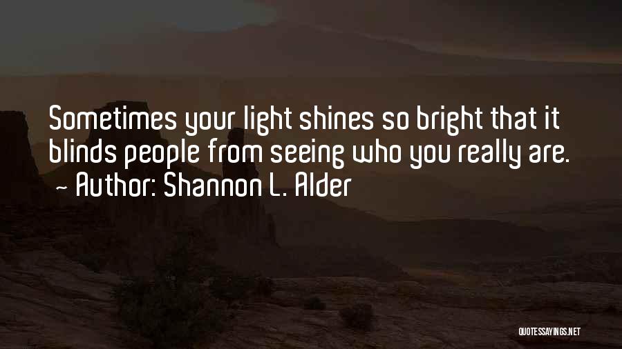 Shannon L. Alder Quotes: Sometimes Your Light Shines So Bright That It Blinds People From Seeing Who You Really Are.