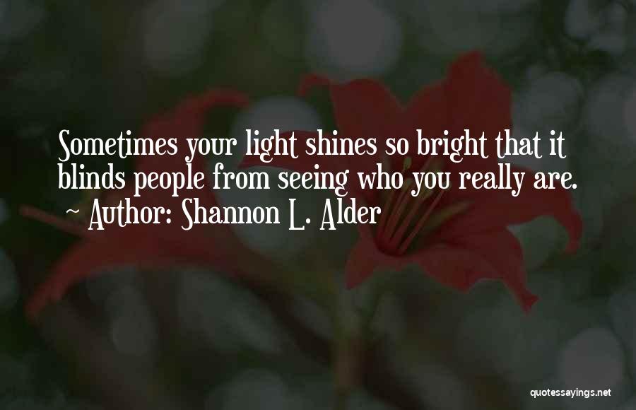 Shannon L. Alder Quotes: Sometimes Your Light Shines So Bright That It Blinds People From Seeing Who You Really Are.