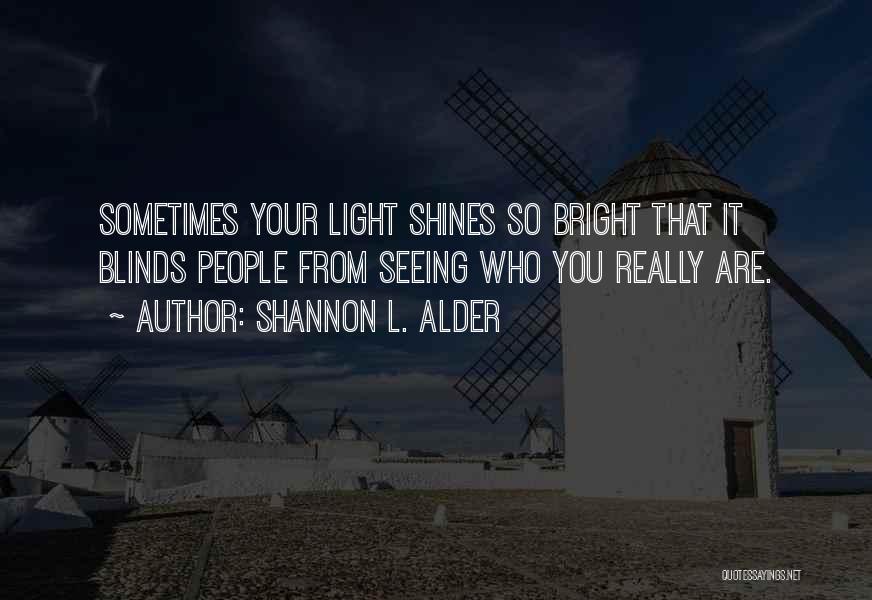 Shannon L. Alder Quotes: Sometimes Your Light Shines So Bright That It Blinds People From Seeing Who You Really Are.