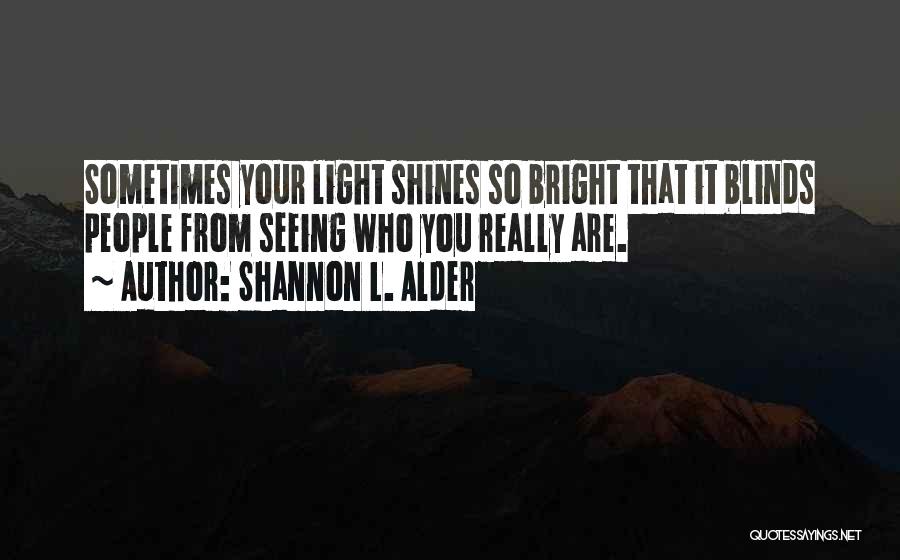 Shannon L. Alder Quotes: Sometimes Your Light Shines So Bright That It Blinds People From Seeing Who You Really Are.