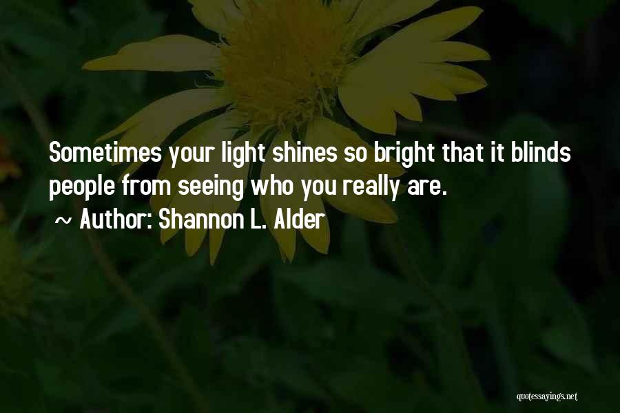 Shannon L. Alder Quotes: Sometimes Your Light Shines So Bright That It Blinds People From Seeing Who You Really Are.