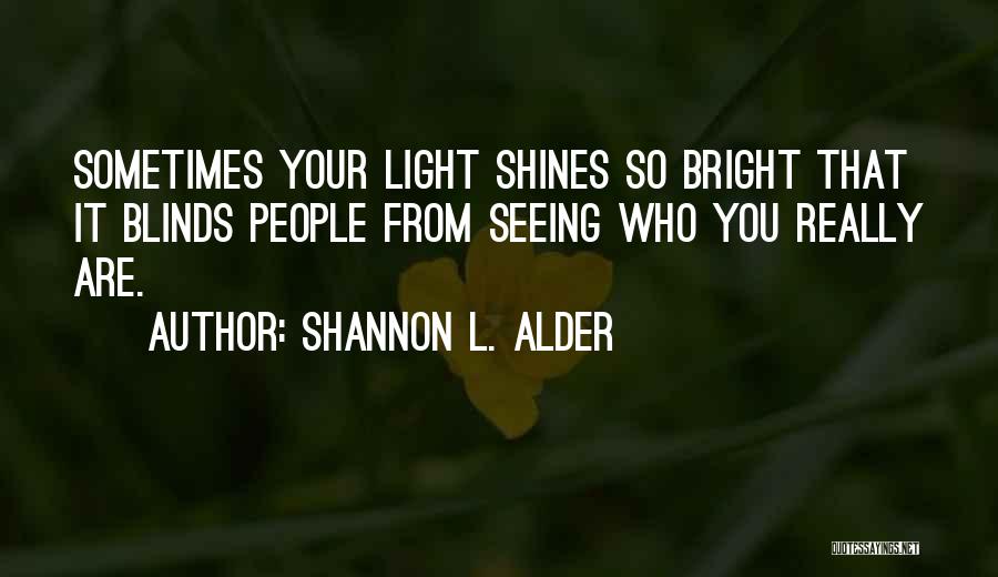 Shannon L. Alder Quotes: Sometimes Your Light Shines So Bright That It Blinds People From Seeing Who You Really Are.