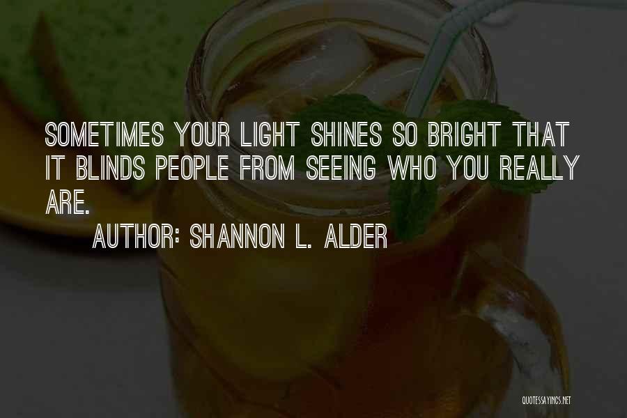 Shannon L. Alder Quotes: Sometimes Your Light Shines So Bright That It Blinds People From Seeing Who You Really Are.