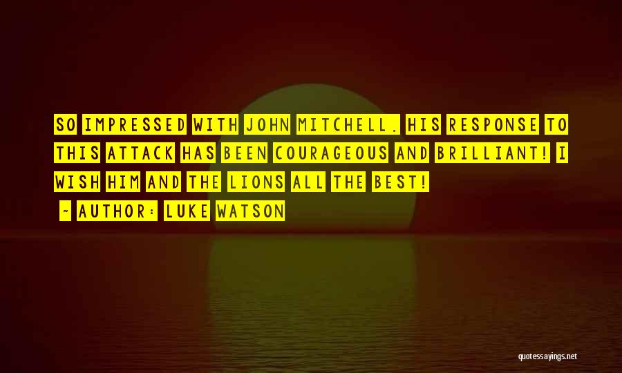 Luke Watson Quotes: So Impressed With John Mitchell. His Response To This Attack Has Been Courageous And Brilliant! I Wish Him And The