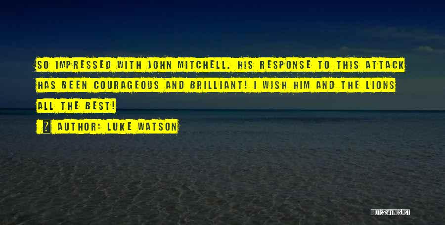 Luke Watson Quotes: So Impressed With John Mitchell. His Response To This Attack Has Been Courageous And Brilliant! I Wish Him And The