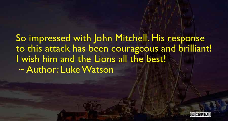 Luke Watson Quotes: So Impressed With John Mitchell. His Response To This Attack Has Been Courageous And Brilliant! I Wish Him And The