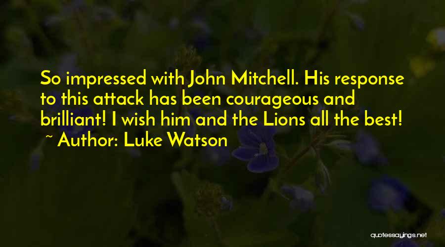 Luke Watson Quotes: So Impressed With John Mitchell. His Response To This Attack Has Been Courageous And Brilliant! I Wish Him And The