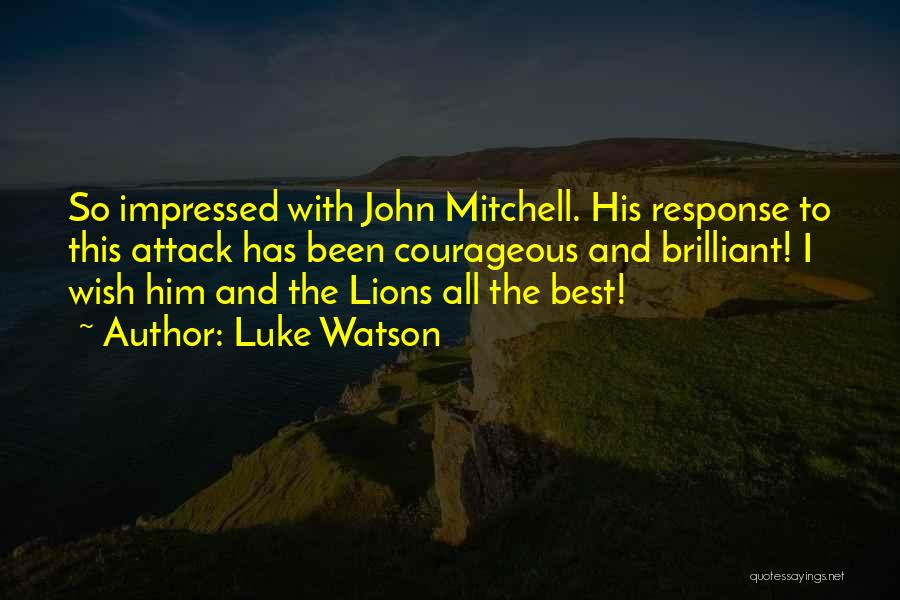 Luke Watson Quotes: So Impressed With John Mitchell. His Response To This Attack Has Been Courageous And Brilliant! I Wish Him And The