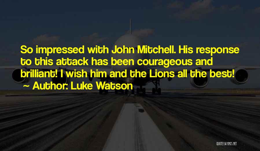 Luke Watson Quotes: So Impressed With John Mitchell. His Response To This Attack Has Been Courageous And Brilliant! I Wish Him And The