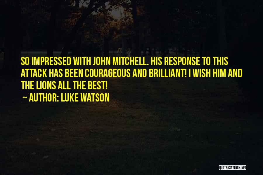 Luke Watson Quotes: So Impressed With John Mitchell. His Response To This Attack Has Been Courageous And Brilliant! I Wish Him And The